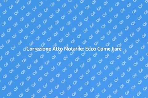 Rettifica Atto Notarile: Guida Pratica