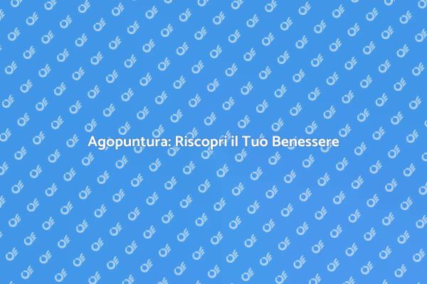 Agopuntura: Salute e Benessere Naturale