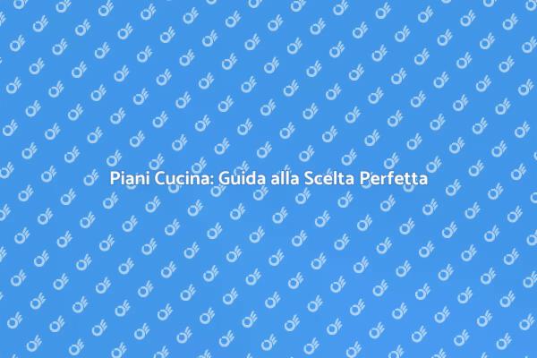 Piani Cucina: Trasforma la Tua Cucina