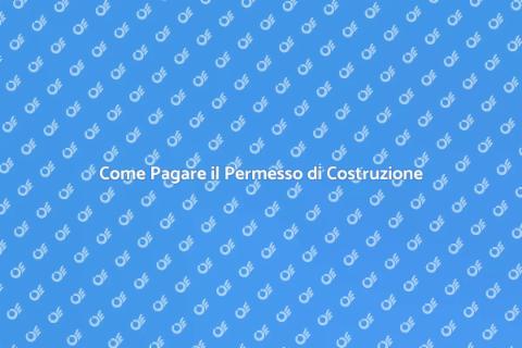 Permesso di Costruzione: Come Pagare