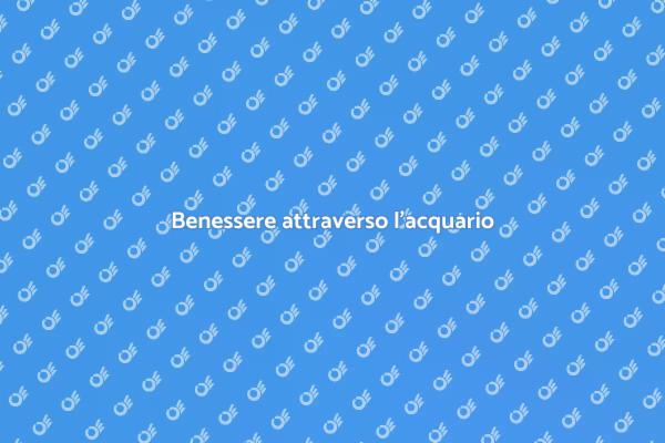 L'acquario: un viaggio nel benessere