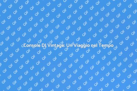 Console Vintage per DJ: Scopri il Fascino