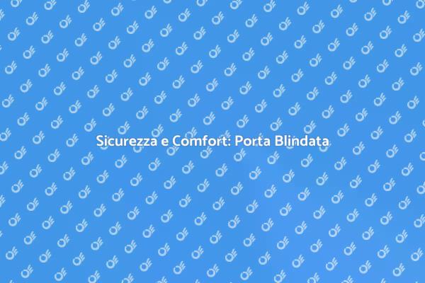 Porta Blindata: Comfort e Sicurezza