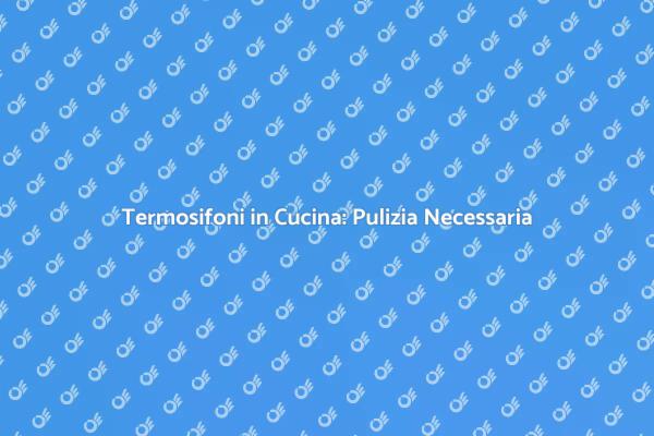 Mantieni i Termosifoni in Cucina Puliti