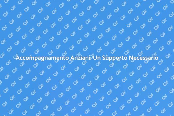 Assistenza Anziani: Scopri il Servizio