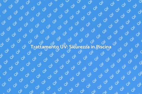 Sicurezza Piscina: Trattamento UV