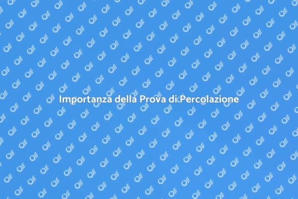 Perché Eseguire una Prova di Percolazione