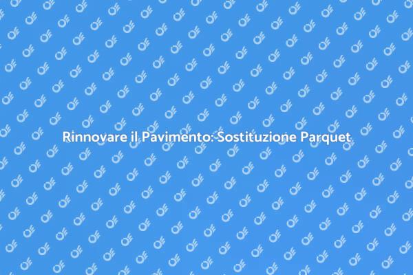 Rinnova il Tuo Pavimento con il Parquet