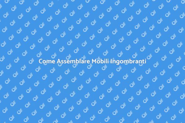 Assemblaggio Facile di Mobili Ingombranti
