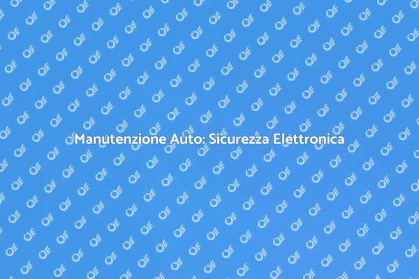 Sicurezza e Manutenzione Elettronica Auto