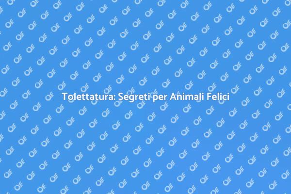 Tolettatura per il Benessere degli Animali