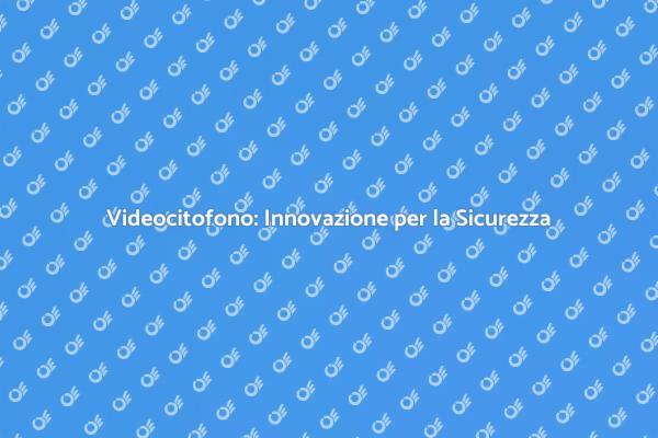 Videocitofono: Proteggi la Tua Casa