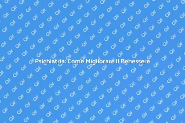 Psichiatria e Benessere: Scopri di Più