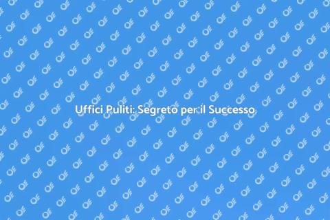 Pulizia Uffici: Chiave per Produttività