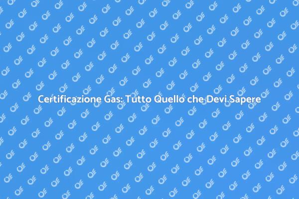 Sicurezza e Certificazione Gas: Ecco Perché