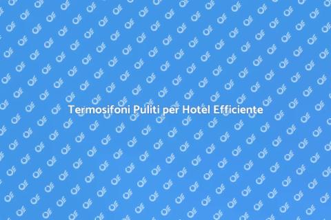 Pulizia Termosifoni per Hotel
