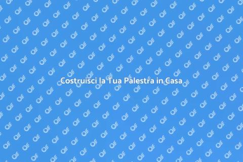 Palestra Domestica: Guida alla Costruzione