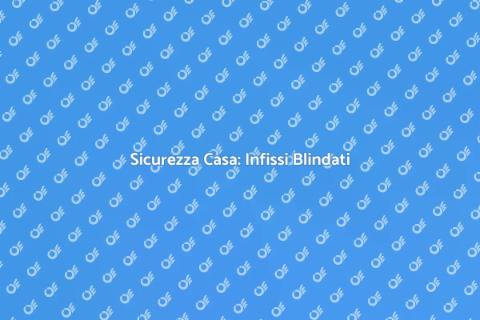 Infissi Blindati: Sicurezza ed Eleganza