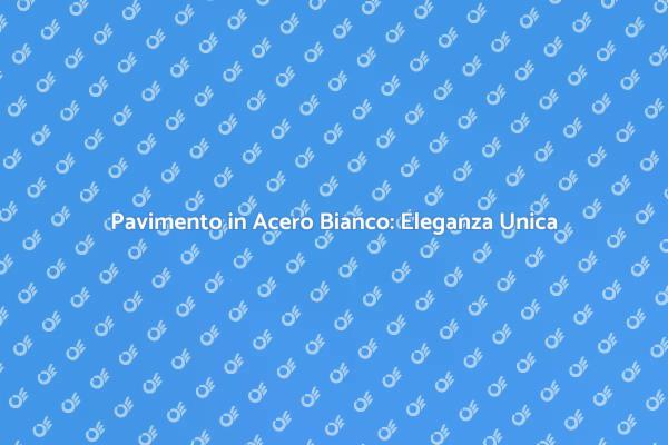 Acero Bianco: La Scelta Perfetta per il Tuo Pavimento