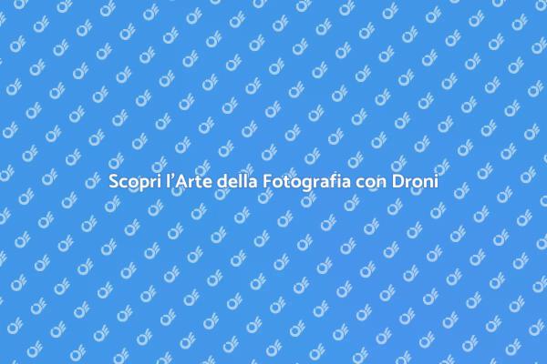 Rivoluziona la Tua Fotografia con Droni