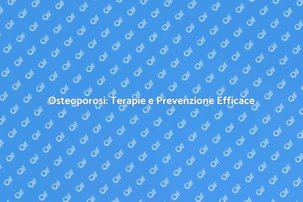 Osteoporosi: Le Migliori Terapie Disponibili
