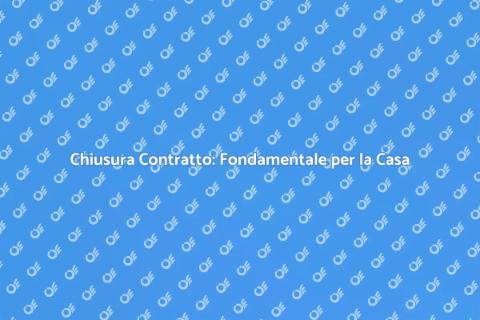 Chiusura Contratto: Sicurezza e Garanzia