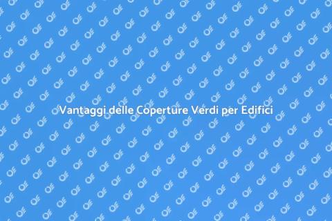 Coperture Verdi: Sostenibilità Edifici