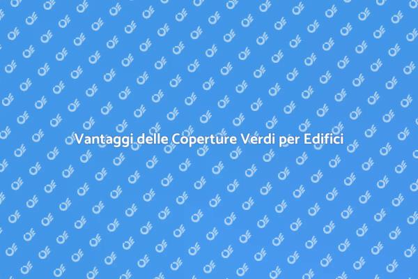Scopri i Vantaggi delle Coperture Verdi