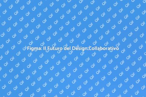Figma: Design Inimitabili in Collaborazione
