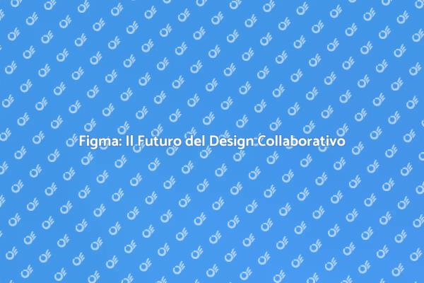 Figma: Rivoluziona il Tuo Processo Creativo