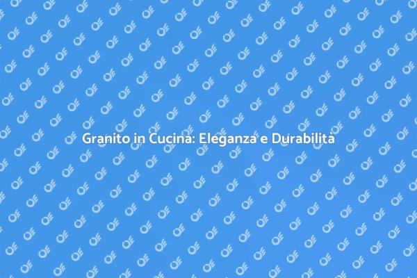 Granito: Il Materiale Ideale per la Cucina