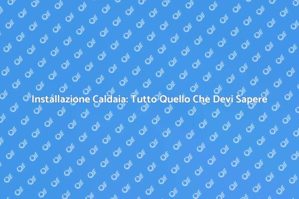 Montaggio Caldaia: I Passi Fondamentali