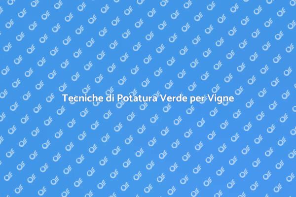 Potatura Verde: Tecniche per Vigneti