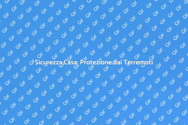 Proteggi la Tua Casa dai Terremoti