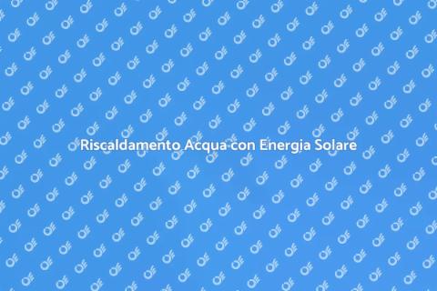 Energia Solare per Riscaldamento Acqua