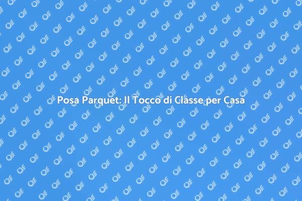 Posa Parquet: Eleganza e Versatilità