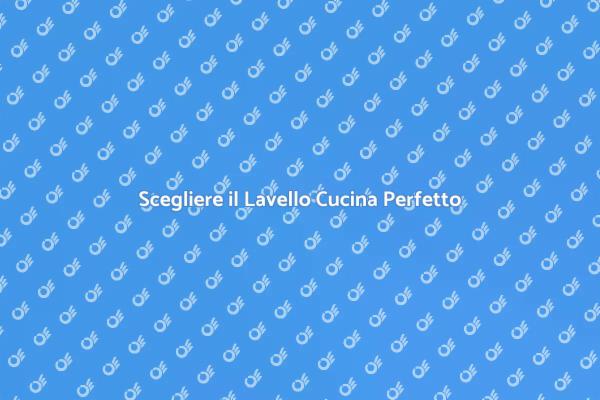 Lavello Cucina: Scegli con Intelligenza