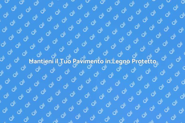 Proteggi il Tuo Pavimento in Legno Massello