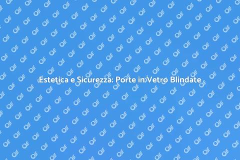 Porta in Vetro Blindata: Sicurezza e Stile
