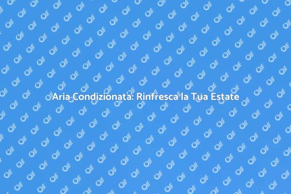 Aria Condizionata: Vantaggi e Comfort