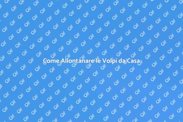 Volpi: Come Gestire la Presenza Indesiderata