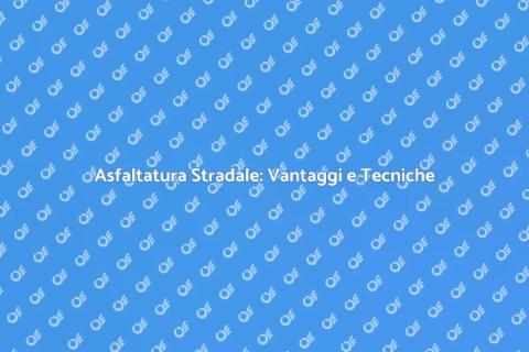 Asfaltatura Stradale: Sicurezza e Qualità