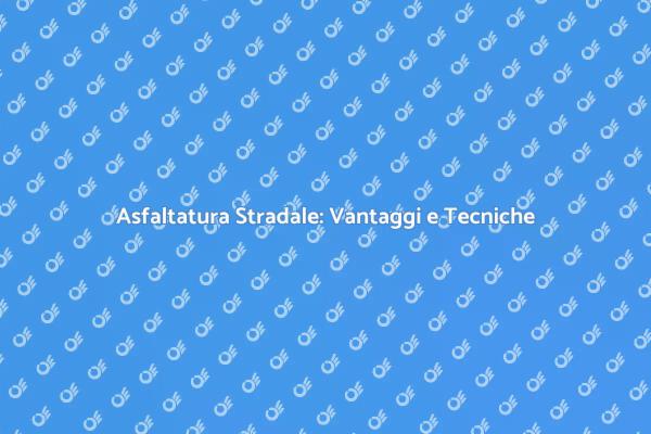 Asfaltatura Stradale: Fondamentale per le Strade