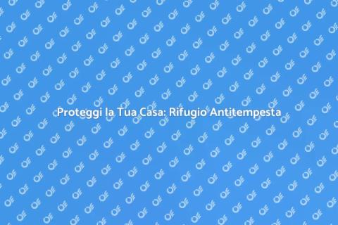 Rifugio Antitempesta: Sicurezza a Casa