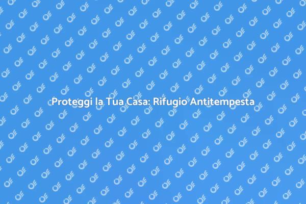 Sicurezza in Casa: Rifugio Antitempesta
