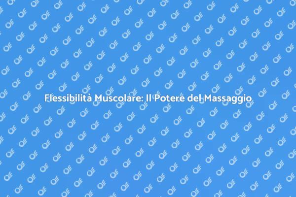 Massaggio: La Chiave per la Flessibilità