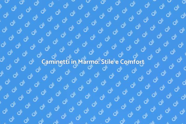 Caminetti in Marmo: Eleganza e Calore