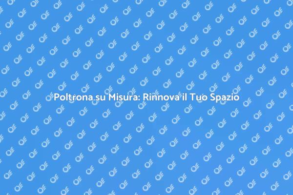 Trasforma la Tua Poltrona in un Capolavoro