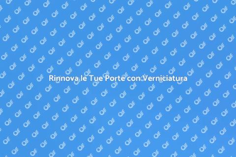 Verniciare Porte: Rinnova la Tua Casa