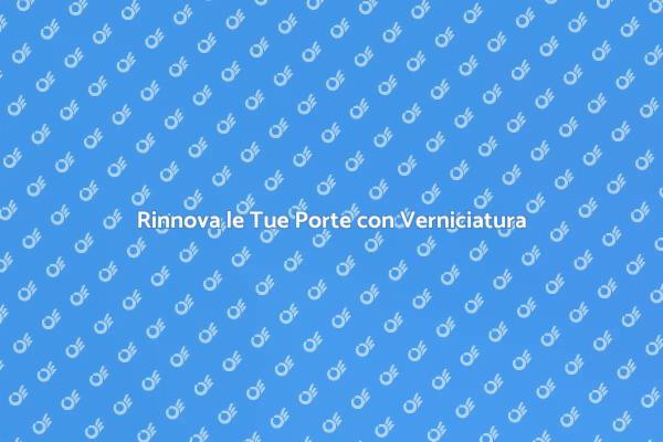 Rinnova le Porte: Guida alla Verniciatura